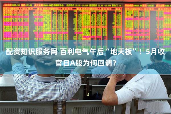 配资知识服务网 百利电气午后“地天板”！5月收官日A股为何回调？