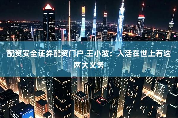 配资安全证券配资门户 王小波：人活在世上有这两大义务